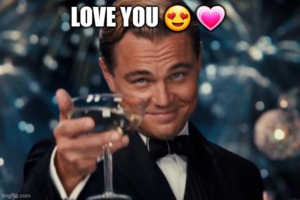 Leonardo Dicaprio Cheers | LOVE YOU 😍 💗 | image tagged in memes,leonardo dicaprio cheers | made w/ Imgflip meme maker