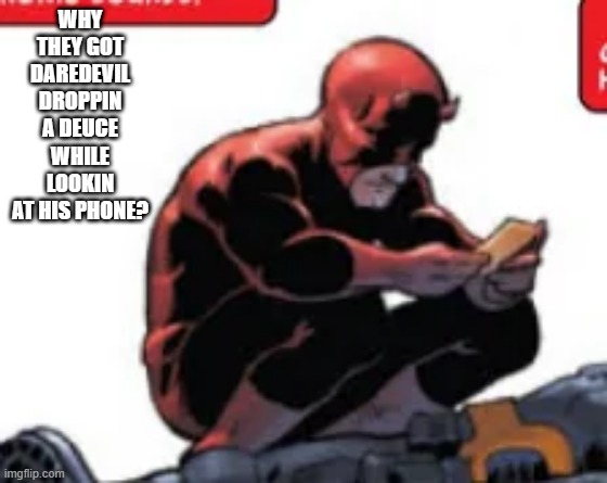 Did Daredevil Dirty | WHY THEY GOT DAREDEVIL DROPPIN A DEUCE WHILE LOOKIN AT HIS PHONE? | image tagged in daredevil | made w/ Imgflip meme maker