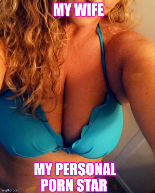 MY WIFE; MY PERSONAL PORN STAR | image tagged in nsfw | made w/ Imgflip meme maker
