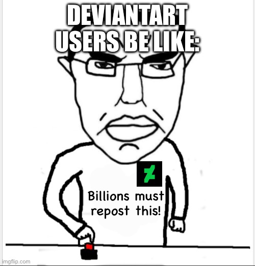Billions Must Repost | DEVIANTART USERS BE LIKE:; Billions must repost this! | image tagged in billions must blank | made w/ Imgflip meme maker