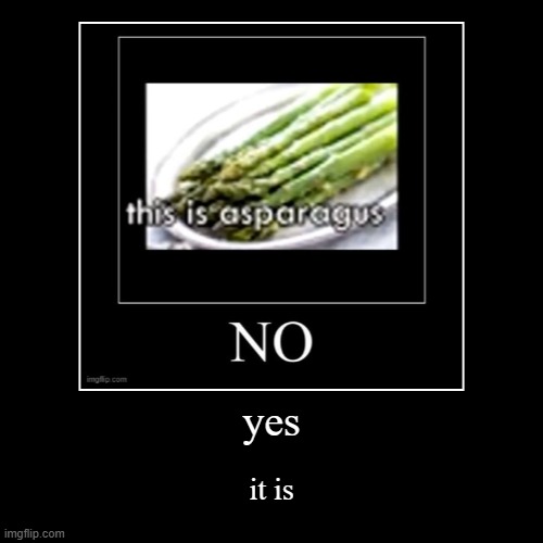 yes | it is | image tagged in funny,demotivationals | made w/ Imgflip demotivational maker