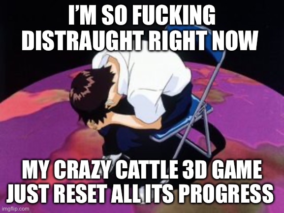 I got up to fucking Egypt and now I’m back to Ireland I’m so fucked up rn | I’M SO FUCKING DISTRAUGHT RIGHT NOW; MY CRAZY CATTLE 3D GAME JUST RESET ALL ITS PROGRESS | image tagged in shinji chair | made w/ Imgflip meme maker