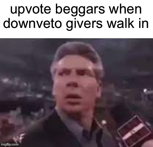 idk | upvote beggars when downveto givers walk in | image tagged in x when x walks in,upvote beggars | made w/ Imgflip meme maker