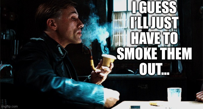 I GUESS
I’LL JUST
HAVE TO
SMOKE THEM
OUT… | made w/ Imgflip meme maker