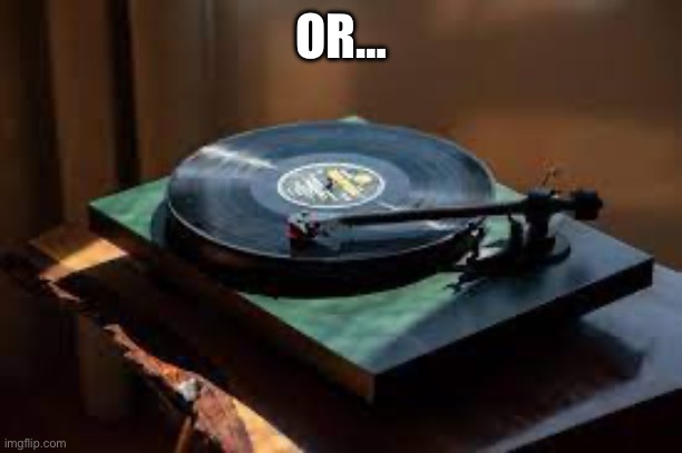 record player | OR… | image tagged in record player | made w/ Imgflip meme maker