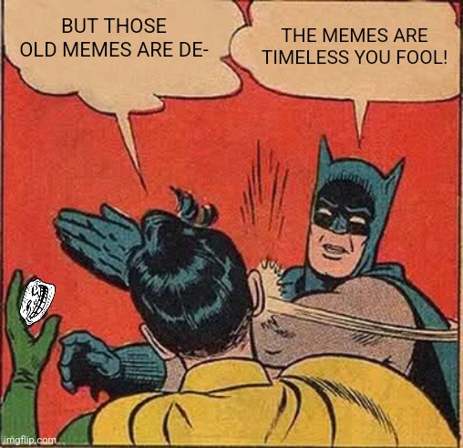 Batman Slapping Robin Meme | BUT THOSE OLD MEMES ARE DE-; THE MEMES ARE TIMELESS YOU FOOL! | image tagged in memes,batman,meem | made w/ Imgflip meme maker