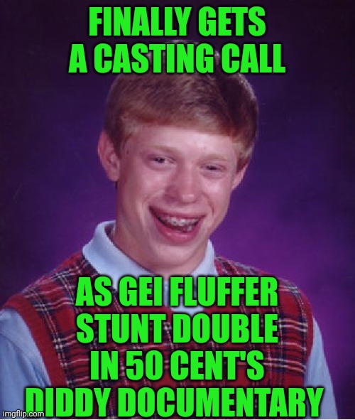 Funny | FINALLY GETS A CASTING CALL; AS GEI FLUFFER STUNT DOUBLE IN 50 CENT'S DIDDY DOCUMENTARY | image tagged in memes,bad luck brian,casting couch,hollywood,diddy,documentary | made w/ Imgflip meme maker