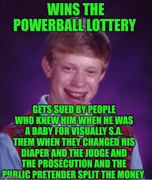 Funny | WINS THE POWERBALL LOTTERY; GETS SUED BY PEOPLE WHO KNEW HIM WHEN HE WAS A BABY FOR VISUALLY S.A. THEM WHEN THEY CHANGED HIS DIAPER AND THE JUDGE AND THE PROSECUTION AND THE PUBLIC PRETENDER SPLIT THE MONEY | image tagged in memes,bad luck brian,gold diggers,sexual assault,me too,lottery | made w/ Imgflip meme maker