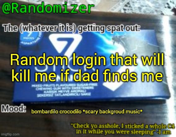 Randomizer's low quality 7 stick announcement temp | Random login that will kill me if dad finds me; bombardilo crocodilo *scary backgroud music* | image tagged in randomizer's low quality 7 stick announcement temp | made w/ Imgflip meme maker