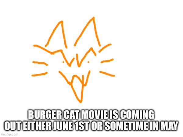 BURGER CAT MOVIE IS COMING OUT EITHER JUNE 1ST OR SOMETIME IN MAY | made w/ Imgflip meme maker