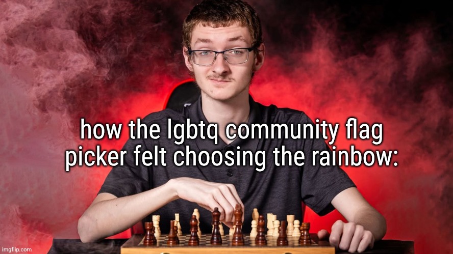 Smirking Chess Guy | how the lgbtq community flag picker felt choosing the rainbow: | image tagged in smirking chess guy | made w/ Imgflip meme maker
