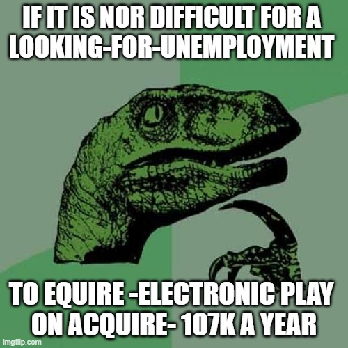 how many of the multi-verse am I a top user | IF IT IS NOR DIFFICULT FOR A 
LOOKING-FOR-UNEMPLOYMENT; TO EQUIRE -ELECTRONIC PLAY 
ON ACQUIRE- 107K A YEAR | image tagged in memes,philosoraptor | made w/ Imgflip meme maker