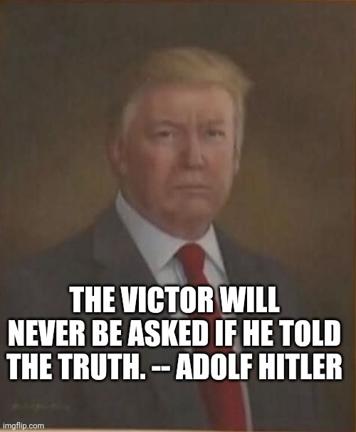 Inside the Bunker | THE VICTOR WILL NEVER BE ASKED IF HE TOLD THE TRUTH. -- ADOLF HITLER | image tagged in donald trump stiffed his portrait artist,adolf hitler,donald trump,maga,fascism | made w/ Imgflip meme maker