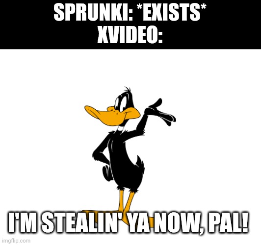 Now wtf is going on right now | SPRUNKI: *EXISTS*

XVIDEO:; I'M STEALIN' YA NOW, PAL! | image tagged in daffy duck | made w/ Imgflip meme maker