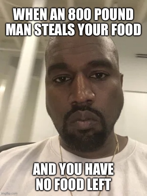 Hey that’s mine | WHEN AN 800 POUND MAN STEALS YOUR FOOD; AND YOU HAVE NO FOOD LEFT | image tagged in kanye is disappointed in you,food,pizza | made w/ Imgflip meme maker