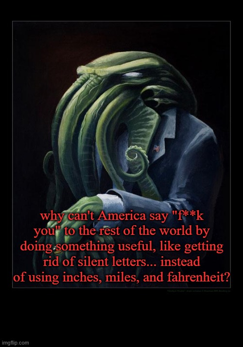 MURICA | why can't America say "f**k you" to the rest of the world by doing something useful, like getting rid of silent letters... instead of using inches, miles, and fahrenheit? | image tagged in dapper cthulhu,murica,america | made w/ Imgflip meme maker
