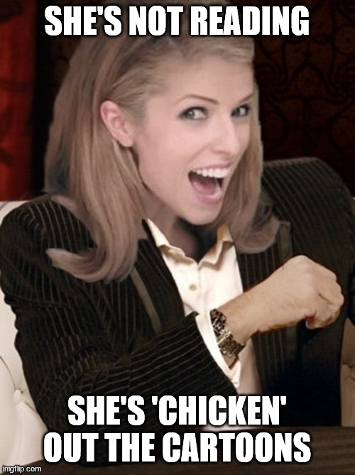 Most interesting pun in the world | SHE'S NOT READING SHE'S 'CHICKEN' OUT THE CARTOONS | image tagged in most interesting pun in the world | made w/ Imgflip meme maker