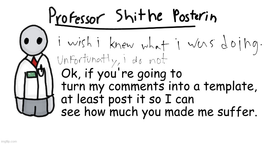 {insert sad *merp meow*} | Ok, if you're going to turn my comments into a template, at least post it so I can see how much you made me suffer. | image tagged in professor shitpost's anouncement template | made w/ Imgflip meme maker