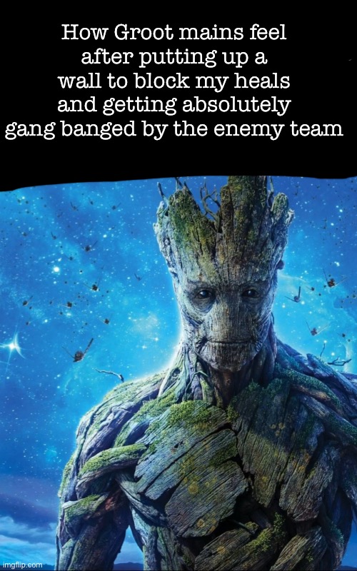 How Groot mains feel after putting up a wall to block my heals and getting absolutely gang banged by the enemy team | made w/ Imgflip meme maker