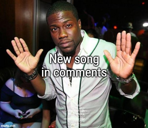 Kevin Hart Hands up | New song in comments | image tagged in kevin hart hands up | made w/ Imgflip meme maker