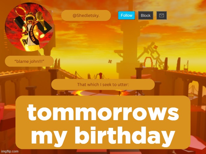 shedletsky's template | tommorrows my birthday | image tagged in shedletsky's template | made w/ Imgflip meme maker