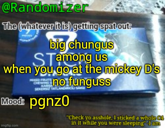 reference | big chungus
among us
when you go at the mickey D's
no funguss; pgnz0 | image tagged in randomizer's low quality 7 stick announcement temp | made w/ Imgflip meme maker
