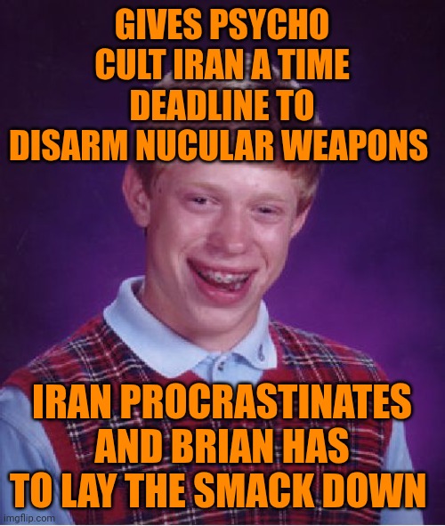 Funny | GIVES PSYCHO CULT IRAN A TIME DEADLINE TO DISARM NUCULAR WEAPONS; IRAN PROCRASTINATES AND BRIAN HAS TO LAY THE SMACK DOWN | image tagged in memes,bad luck brian,nuclear,smackdown,iran,cult | made w/ Imgflip meme maker
