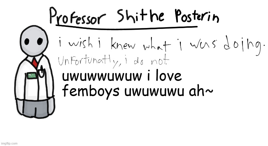 Professor Shitpost's anouncement template | uwuwwuwuw i love femboys uwuwuwu ah~ | image tagged in professor shitpost's anouncement template | made w/ Imgflip meme maker