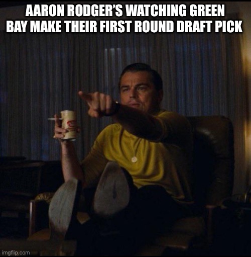 2025 NFL Draft | AARON RODGER’S WATCHING GREEN BAY MAKE THEIR FIRST ROUND DRAFT PICK | image tagged in leonardo dicaprio pointing | made w/ Imgflip meme maker