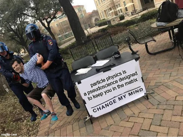 Change My Mind Guy Arrested | particle physics is a pseudoscience designed to keep you in the matrix; @alchemist_digi | image tagged in change my mind guy arrested | made w/ Imgflip meme maker