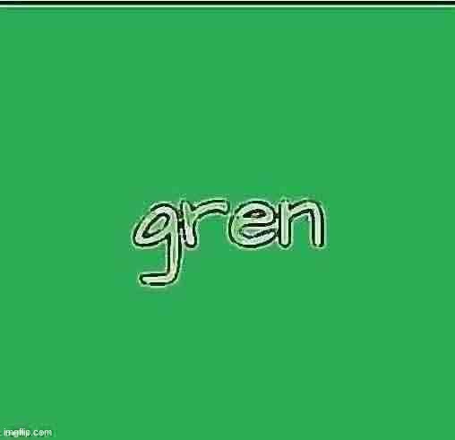 gren | image tagged in gren | made w/ Imgflip meme maker