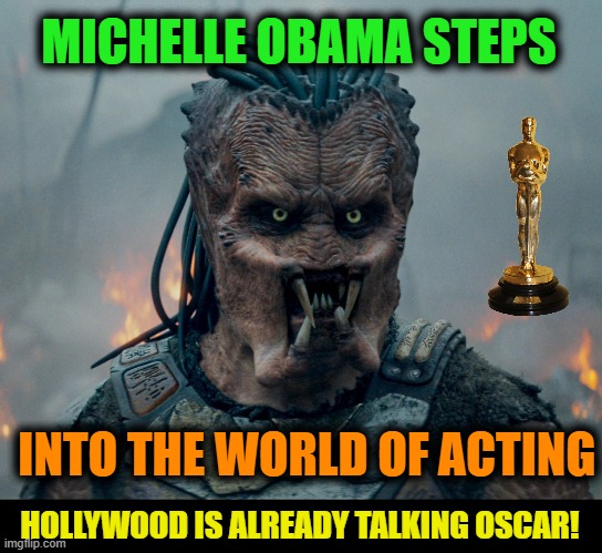 MICHELLE OBAMA STEPS; INTO THE WORLD OF ACTING; HOLLYWOOD IS ALREADY TALKING OSCAR! | image tagged in movies,obama,predator,acting,michelle obama | made w/ Imgflip meme maker