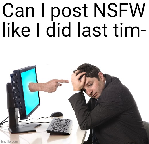 finger pointing from monitor | Can I post NSFW like I did last tim- | image tagged in finger pointing from monitor | made w/ Imgflip meme maker