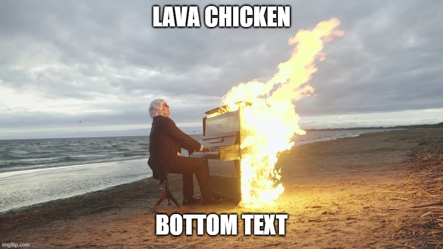 piano in fire | LAVA CHICKEN BOTTOM TEXT | image tagged in piano in fire | made w/ Imgflip meme maker