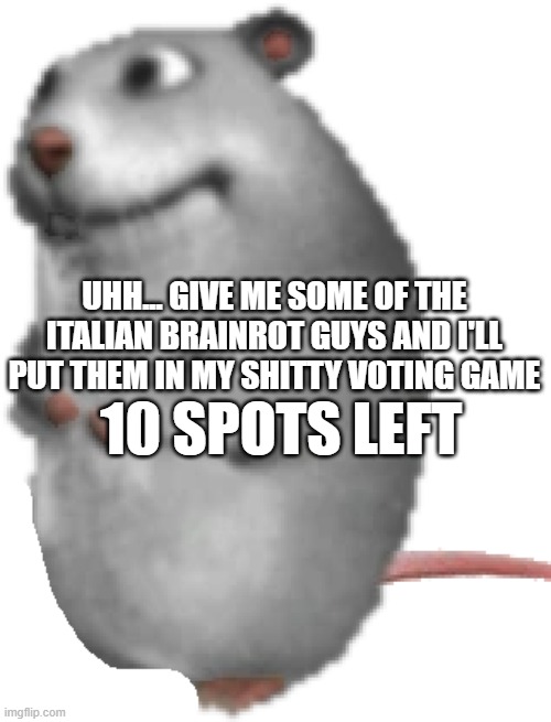 Mysz | UHH... GIVE ME SOME OF THE ITALIAN BRAINROT GUYS AND I'LL PUT THEM IN MY SHITTY VOTING GAME; 10 SPOTS LEFT | image tagged in mysz | made w/ Imgflip meme maker