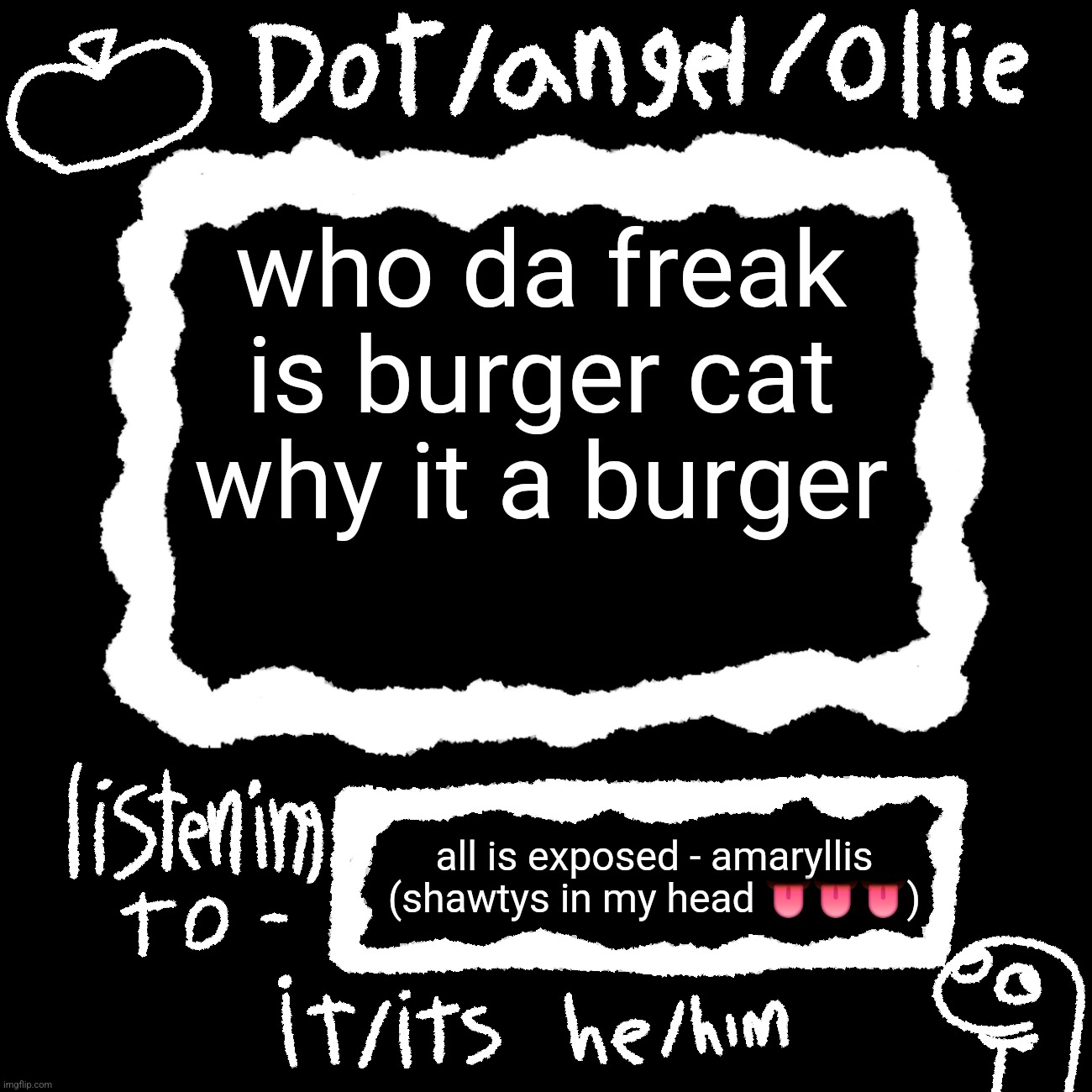 dot/ollie announcement temp | who da freak is burger cat why it a burger; all is exposed - amaryllis (shawtys in my head 👅👅👅) | image tagged in dot/ollie announcement temp | made w/ Imgflip meme maker