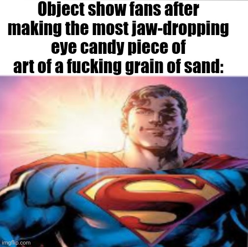 Superman starman meme | Object show fans after making the most jaw-dropping eye candy piece of art of a fucking grain of sand: | image tagged in superman starman meme | made w/ Imgflip meme maker