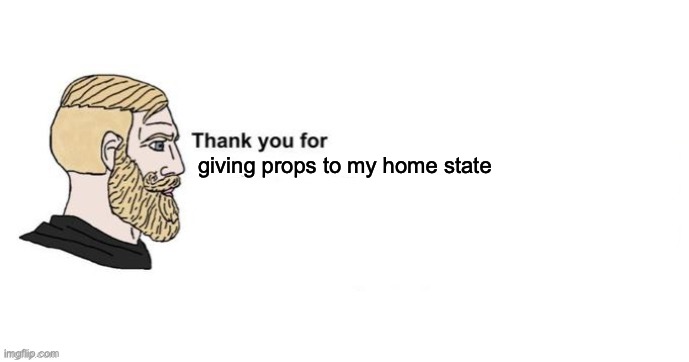 giving props to my home state | image tagged in thank you for saving my life | made w/ Imgflip meme maker
