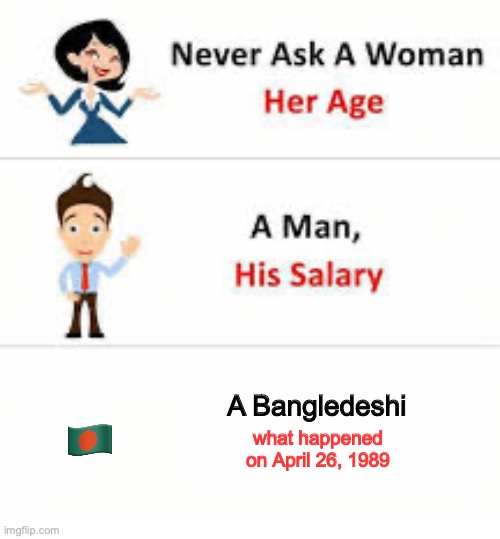 https://en.wikipedia.org/wiki/Daulatpur–Saturia_tornado | 🇧🇩; A Bangledeshi; what happened on April 26, 1989 | image tagged in never ask a woman her age | made w/ Imgflip meme maker