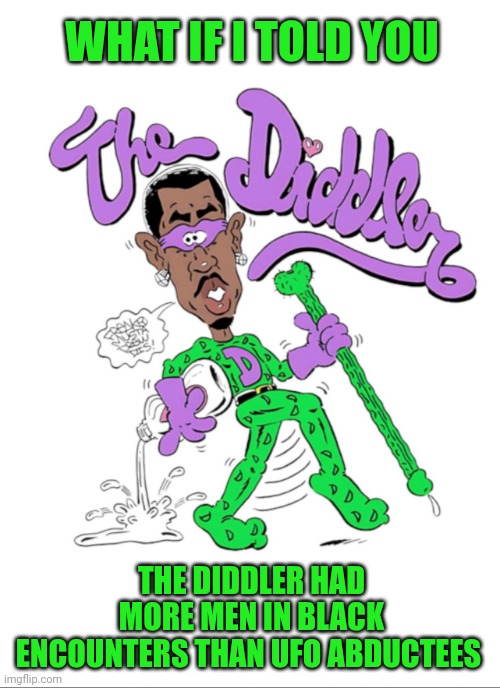 Funny | WHAT IF I TOLD YOU; THE DIDDLER HAD MORE MEN IN BLACK ENCOUNTERS THAN UFO ABDUCTEES | image tagged in funny,diddy,men in black,aliens,abduction,sexual predator | made w/ Imgflip meme maker