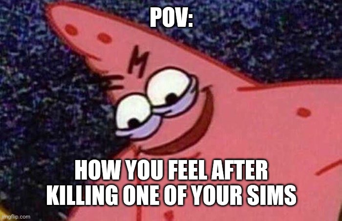 I'm a lil crazy | POV:; HOW YOU FEEL AFTER KILLING ONE OF YOUR SIMS | image tagged in evil patrick | made w/ Imgflip meme maker