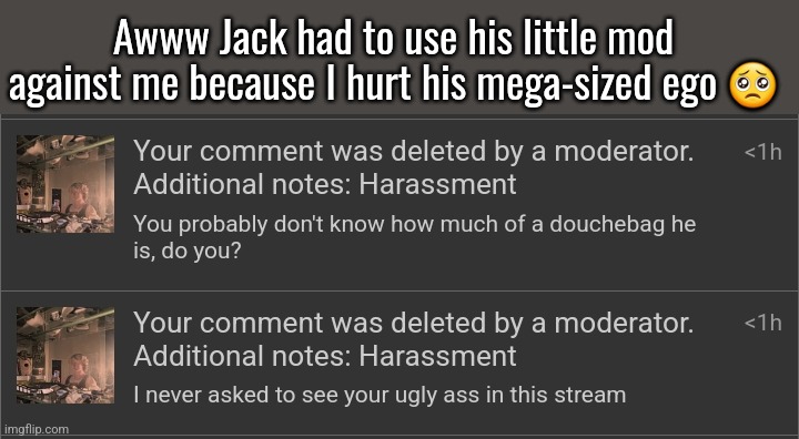 Edit: I just realized he doesn't mod that stream, my bad. But if he did have mod he would still do this anyway. | Awww Jack had to use his little mod against me because I hurt his mega-sized ego 🥺 | made w/ Imgflip meme maker