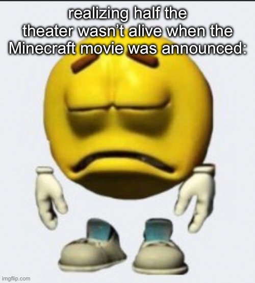 Sad emoji | realizing half the theater wasn’t alive when the Minecraft movie was announced: | image tagged in sad emoji | made w/ Imgflip meme maker