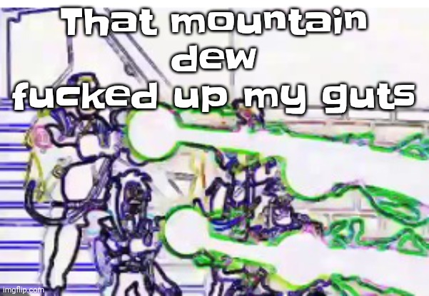 Listening to: Corona - minutemen (aka. jackass theme) | That mountain dew fu‍cked up my guts | image tagged in horrendously bright | made w/ Imgflip meme maker