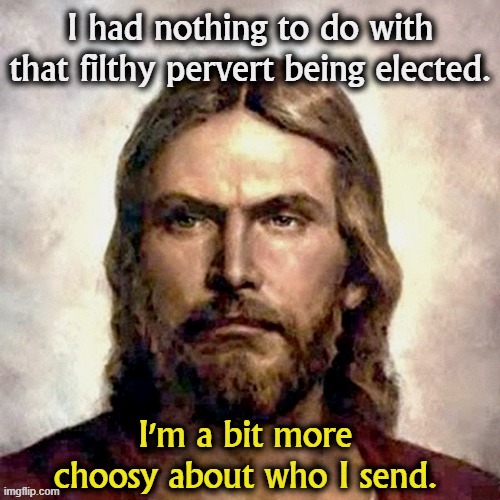 . | image tagged in jesus,jesus christ,rejected,trump,filthy,pervert | made w/ Imgflip meme maker