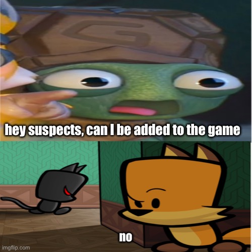 Shelly wont be added (Suspects Mystery Mansion) | hey suspects, can I be added to the game; no | image tagged in suspects,mystery mansion,meme,memes | made w/ Imgflip meme maker