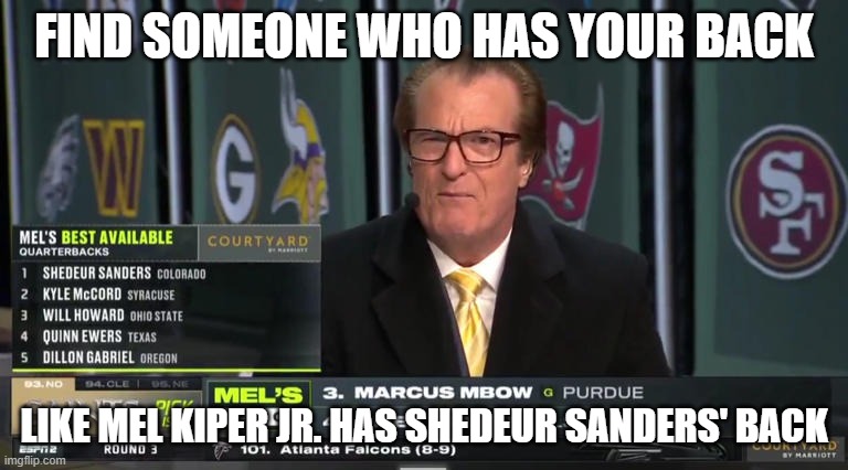 Shedeur Sanders Back | FIND SOMEONE WHO HAS YOUR BACK; LIKE MEL KIPER JR. HAS SHEDEUR SANDERS' BACK | image tagged in shedeur sanders,nfl,nfl draft,mel kiper jr | made w/ Imgflip meme maker