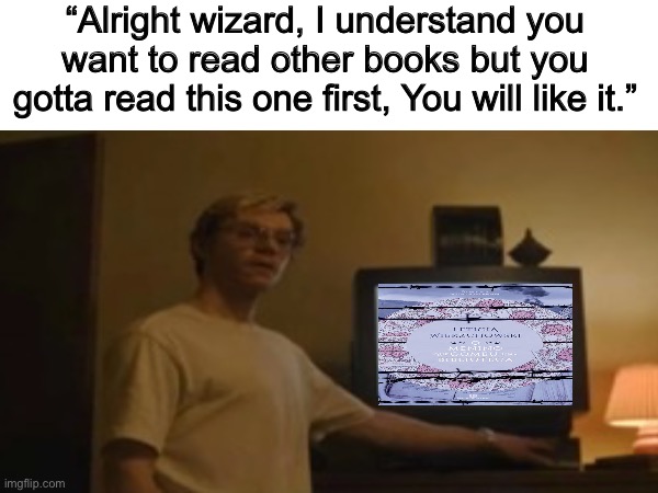 I like my literature teacher, but this book is so ass, I wanna read good stuff dawg | “Alright wizard, I understand you want to read other books but you gotta read this one first, You will like it.” | image tagged in books,hate,torture,unhelpful high school teacher | made w/ Imgflip meme maker