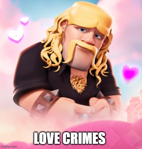 LOVE CRIMES | image tagged in zesty barbarian | made w/ Imgflip meme maker