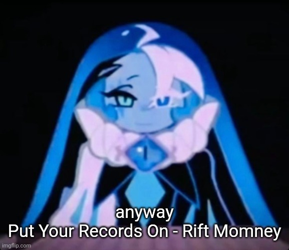 ALL MY EVIL PLANS... ITS COME TOGETHER! ALL OF THE MEMBERS OF TH | anyway
Put Your Records On - Rift Momney | image tagged in all my evil plans its come together all of the members of th | made w/ Imgflip meme maker